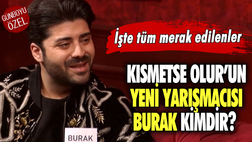 Kısmetse Olur’un yeni yarışmacısı Burak kimdir? İşte tüm merak edilenler