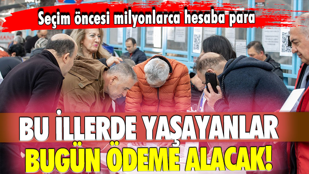 Seçim öncesi milyonlarca hesaba para: İşte 4 Nisan günü ödeme yapılacak illerin listesi