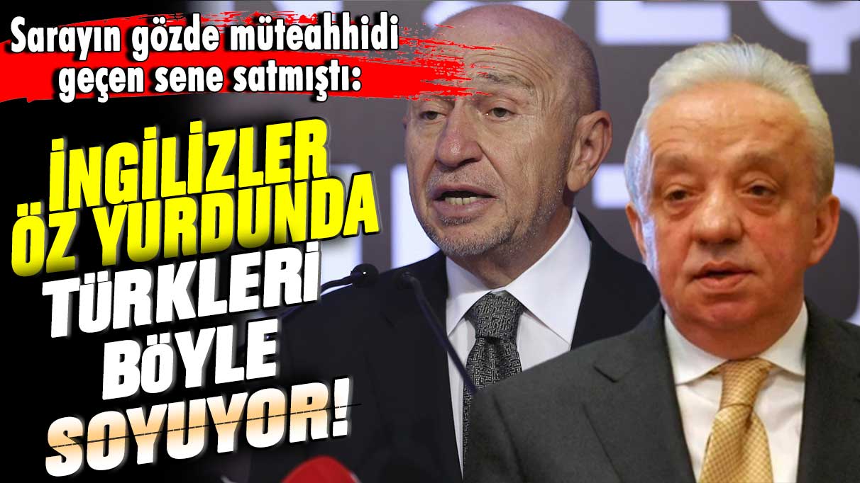 Sarayın gözde müteahhidi geçen sene satmıştı: İngilizler öz yurdunda Türkleri böyle soyuyor