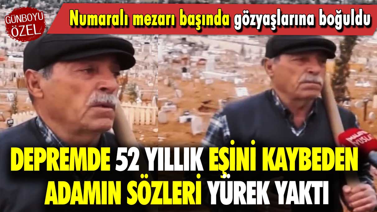 Depremde 52 yıllık eşini kaybeden adamın sözleri yürek yaktı: Numaralı mezarı başında gözyaşlarına boğuldu