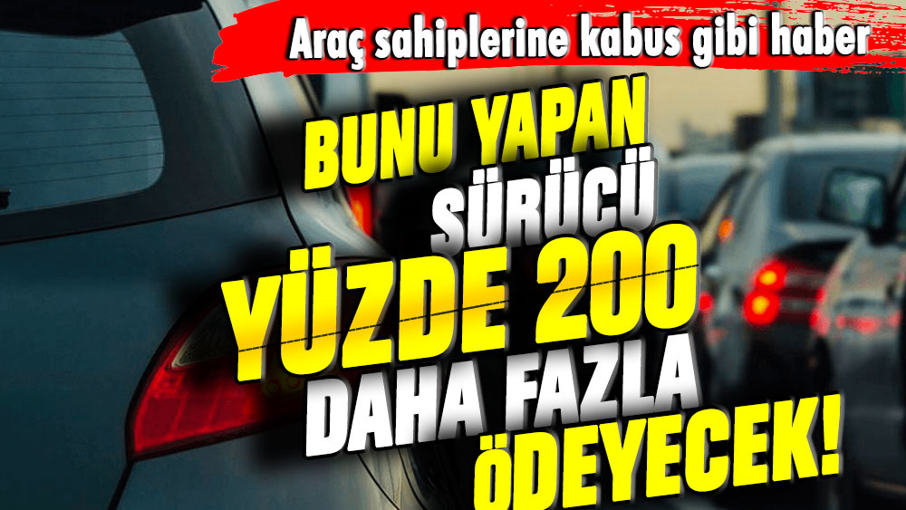 Araç sahiplerine kabus gibi haber: Bunu yapan yüzde 200 daha fazla ödeyecek!