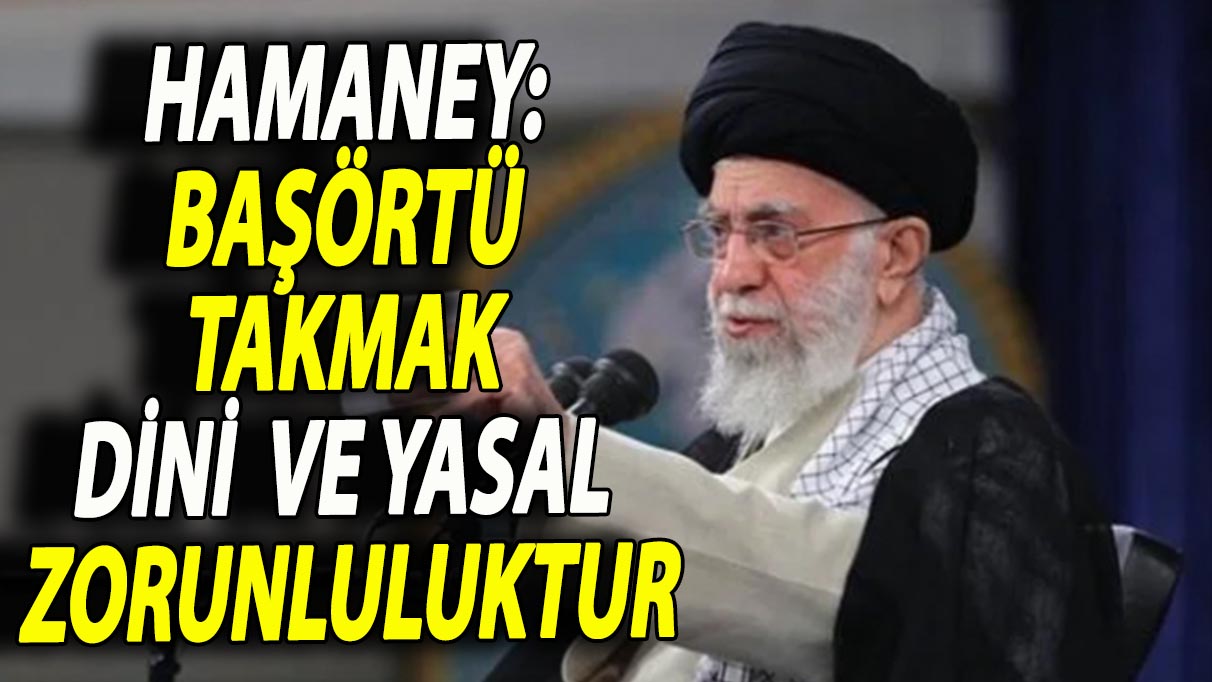 Hamaney: Başörtü takmak, dini ve yasal bir zorunluluktur