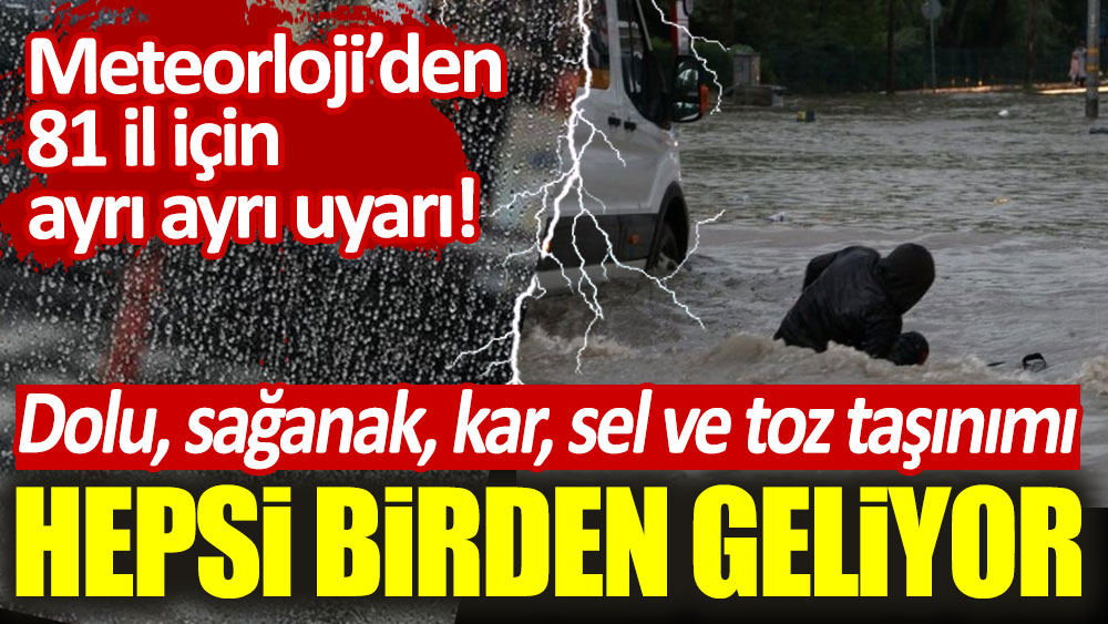 Meteoroloji'den 81 il için uyarı! Dolu, kar , yağış, sel ve toz aşınımı: Hepsi birlikte geliyor