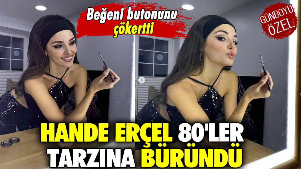 Hande Erçel 80'ler tarzına büründü! Beğeni butonunu çökertti