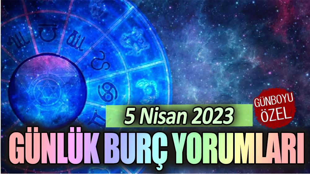 5 Nisan 2023 günlük burç yorumları!