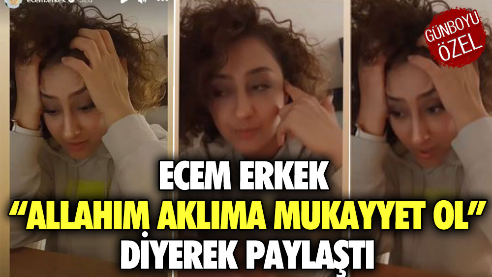 Ecem Erkek "Allahım aklıma mukayyet ol" diyerek paylaştı