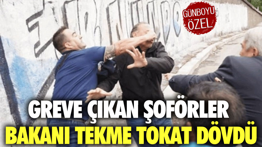 Greve çıkan şoförler bakanı tekme tokat dövdü