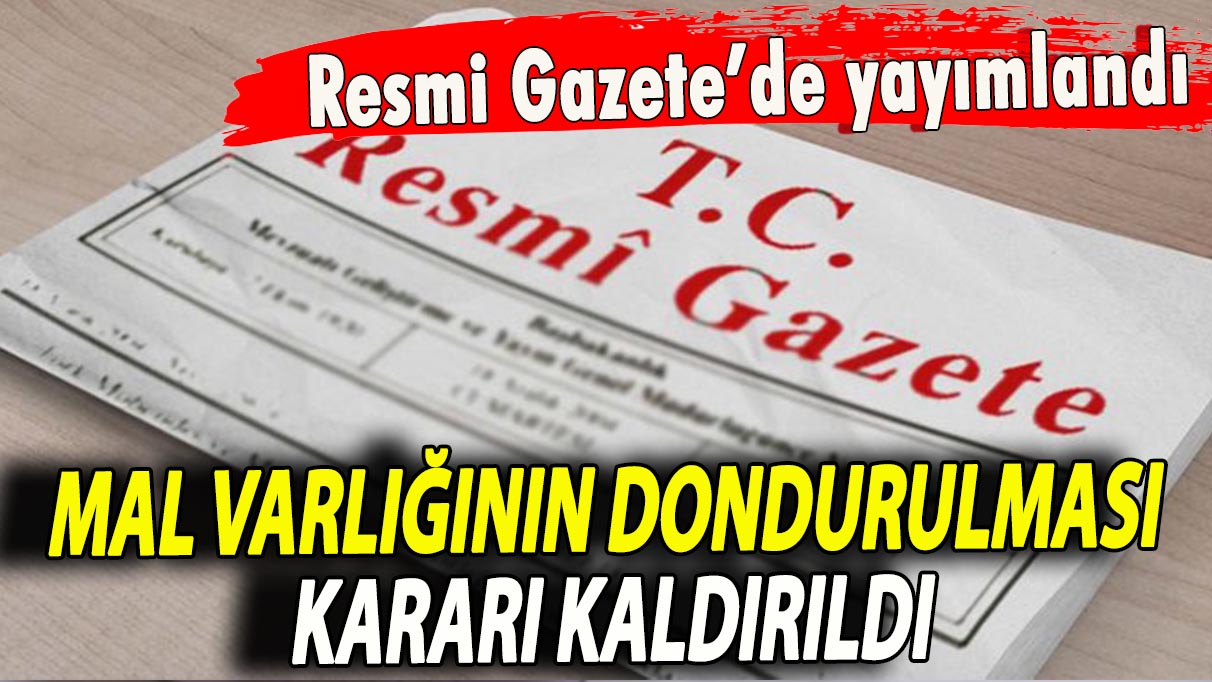 Resmi Gazete'de yayımlandı: Mal varlığının dondurulması kararı kaldırıldı