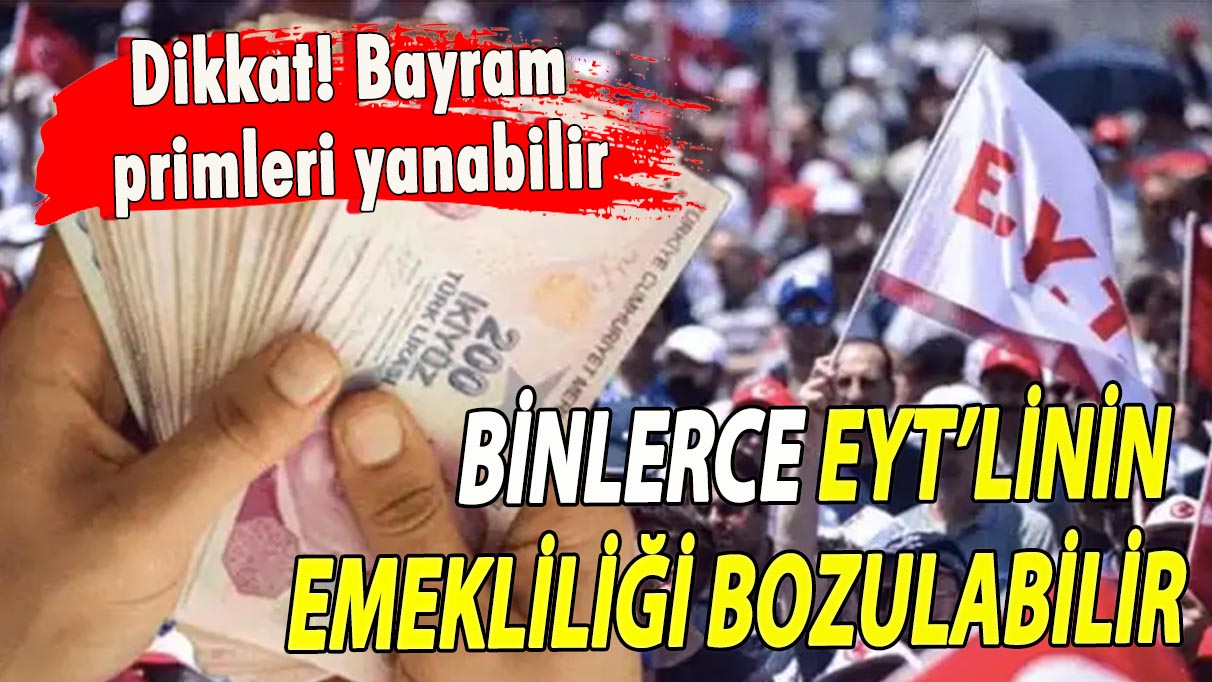 Binlerce EYT’linin emekliliği bozulabilir