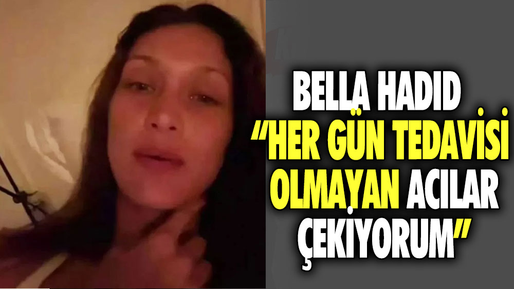 Bella Hadid: Her gün tedavisi olmayan acılar çekiyorum