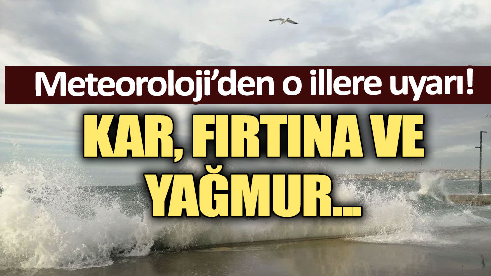 Meteoroloji'den o illere uyarı: Kar, yağmur ve fırtına geliyor!