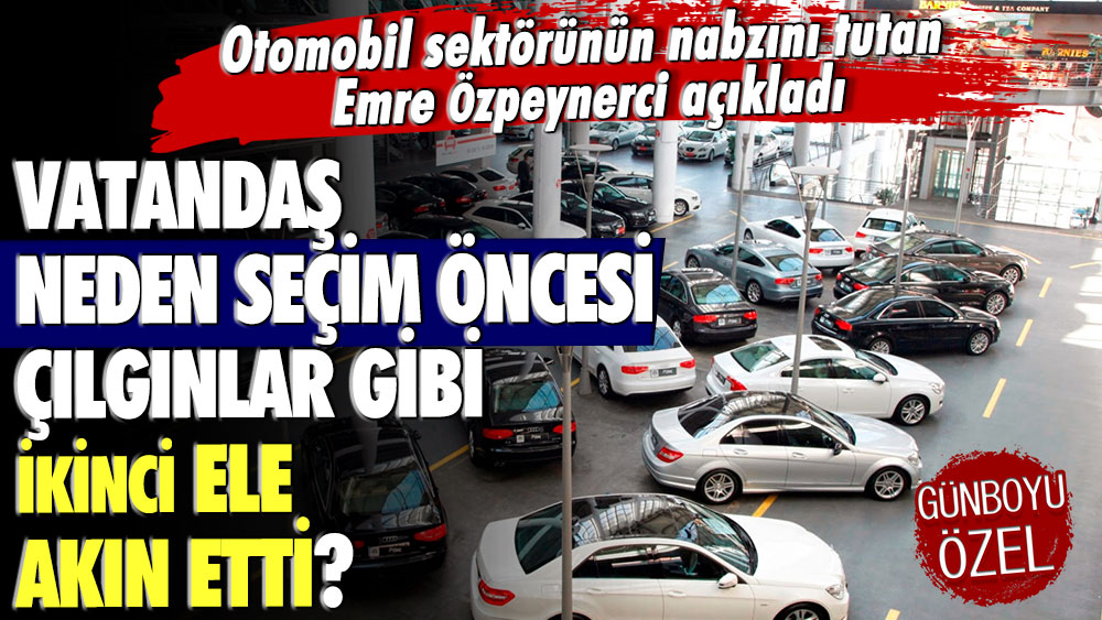 Otomobil sektörünün nabzını tutan Emre Özpeynirci açıkladı: Vatandaş neden seçim öncesi çılgınlar gibi 2. el arabalara akın etti