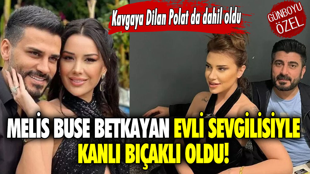 Melis Buse Betkayan evli sevgilisiyle kanlı bıçaklı oldu! Kavgaya Dilan Polat da dahil oldu