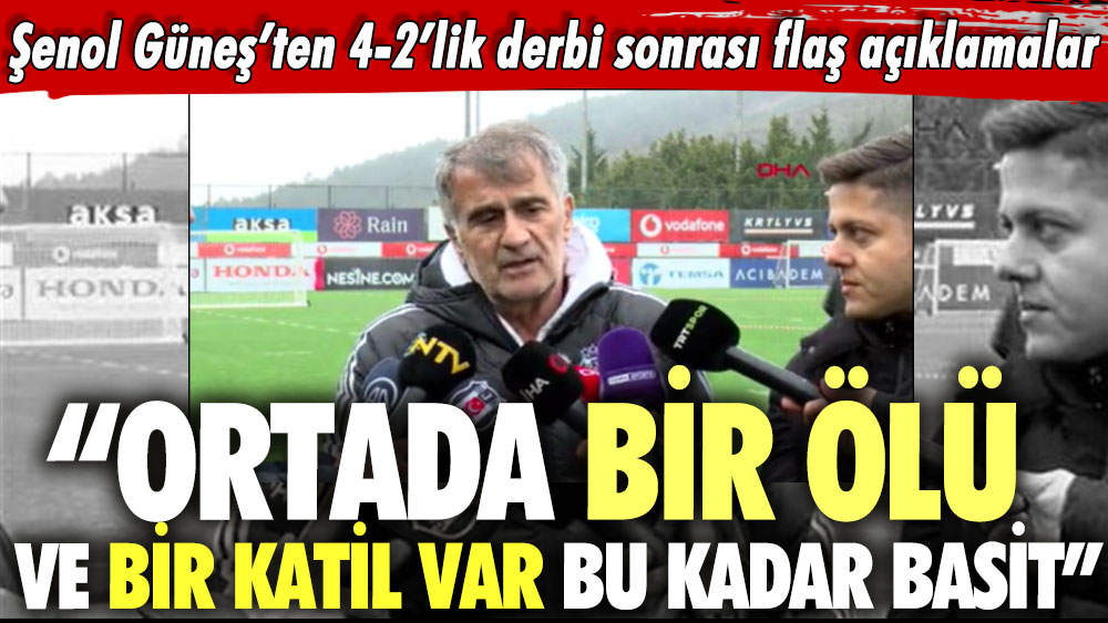 Şenol Güneş’ten 4-2’lik derbi sonrası flaş açıklama: Ortada bir ölü ve bir katil var, bu kadar basit