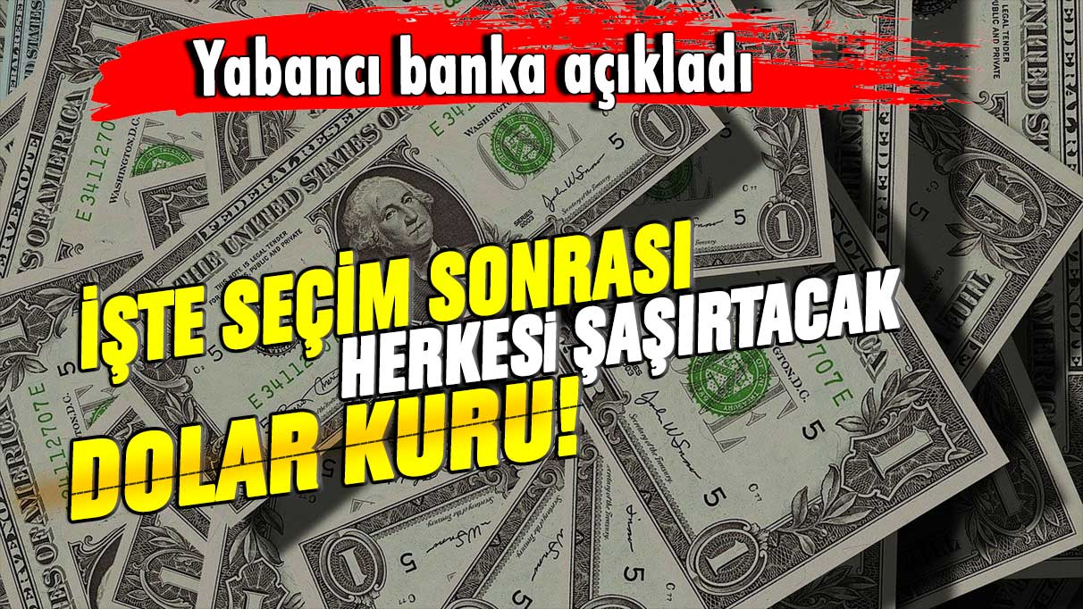 Yabancı banka açıkladı: İşte seçim sonrası herkesi şaşırtacak dolar kuru