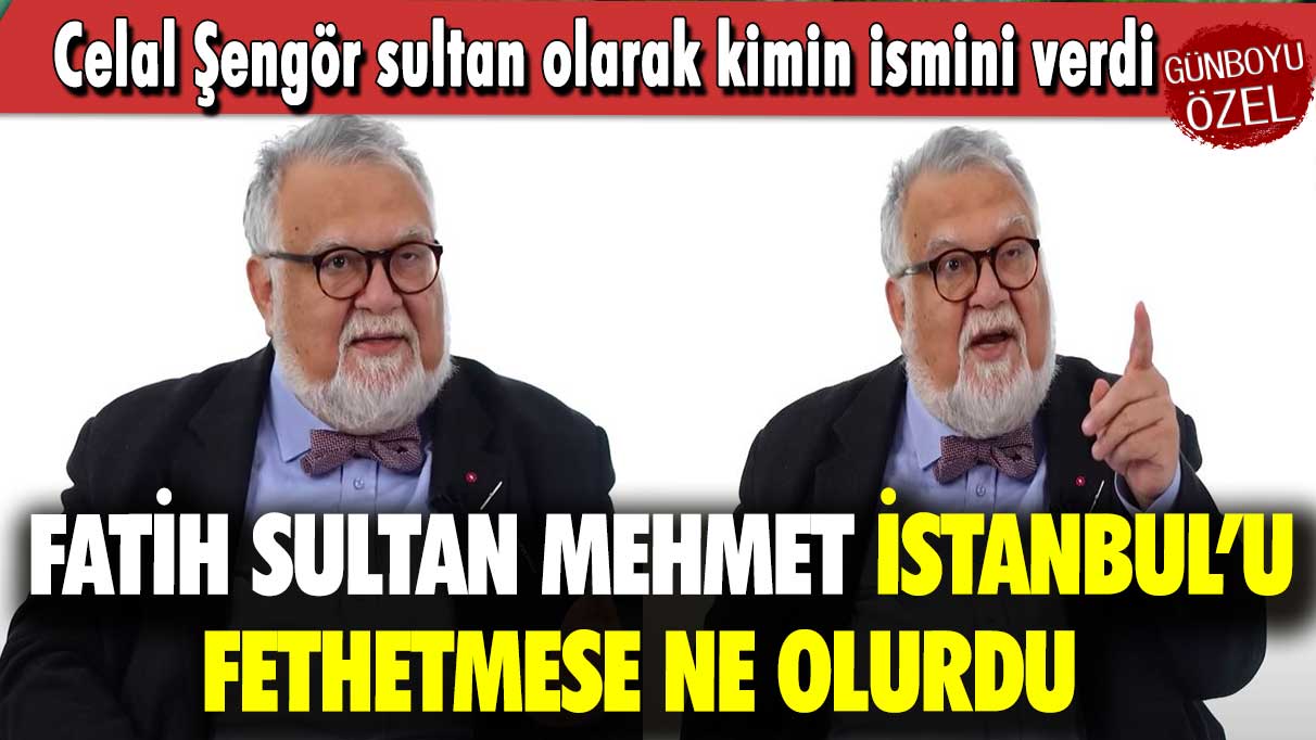 Celal Şengör sultan olarak kimin ismini verdi: Fatih Sultan Mehmet İstanbul’u fethetmese ne olurdu