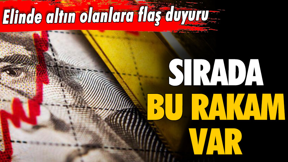 Elinde altın olanlara flaş duyuru! Sırada bu rakam var...