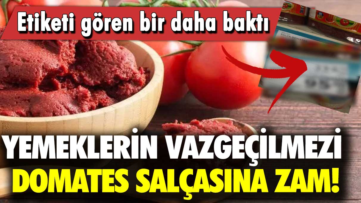 Etiketi gören bir daha baktı: Yemeklerin vazgeçilmezi domates salçasına zam!