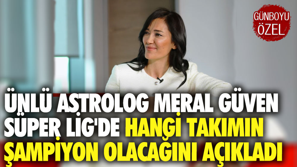 Ünlü Astrolog Meral Güven Süper Lig'de hangi takımın şampiyon olacağını açıkladı