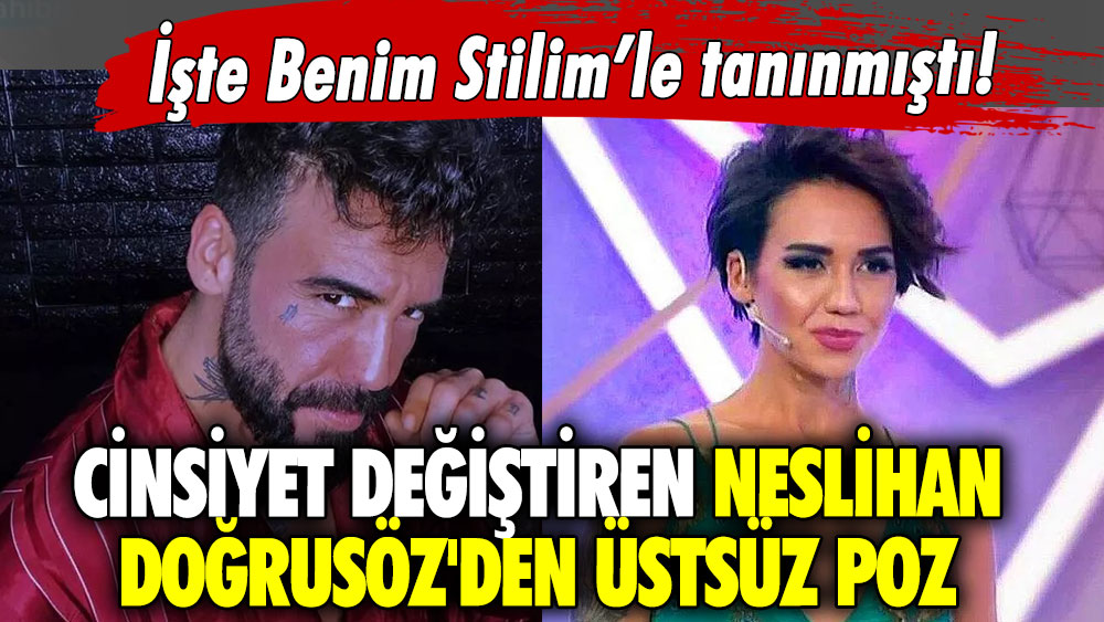 İşte Benim Stilim’le tanınmıştı! Cinsiyet değiştiren Neslihan Doğrusöz'den üstsüz poz