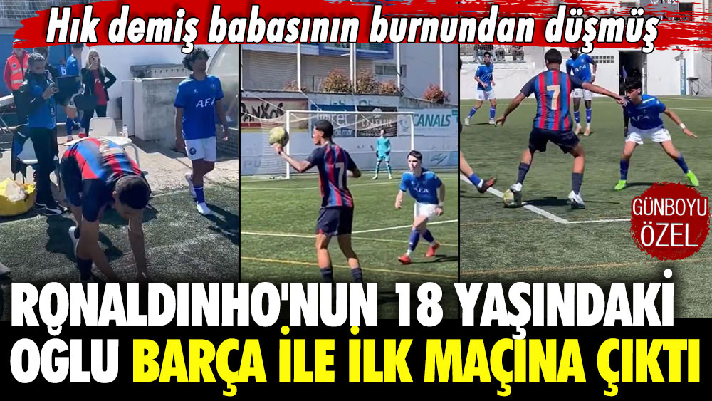 Hık demiş babasının burnundan düşmüş: Ronaldinho'nun 18 yaşındaki oğlu Barça ile ilk maçına çıktı