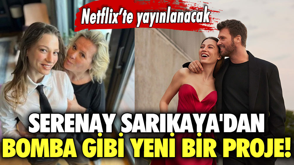 Serenay Sarıkaya'dan bomba gibi yeni bir proje! Netflix’te yayınlanacak