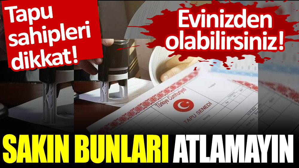 Tapu sahipleri dikkat! Sakın bunları atlamayın