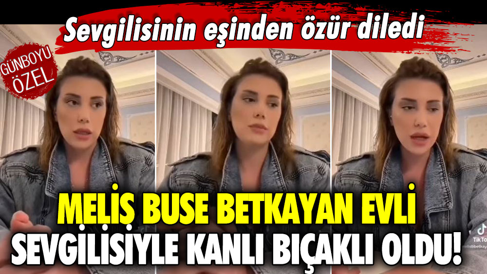 Melis Buse Betkayan evli sevgilisiyle kanlı bıçaklı oldu! Sevgilisinin eşinden özür diledi