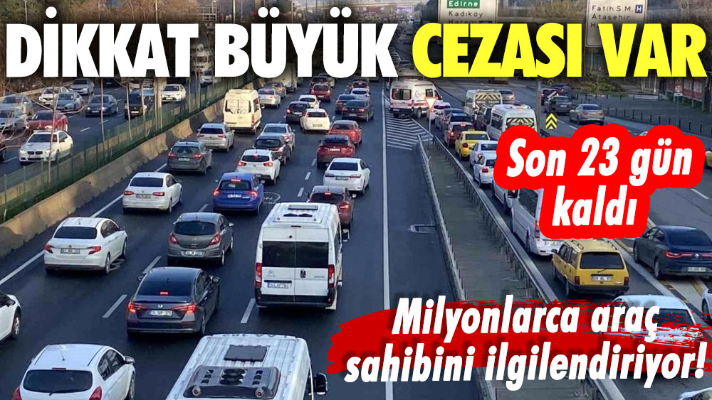 Son 23 gün kaldı! Milyonlarca araç sahibini ilgilendiriyor! Dikkat büyük cezası var