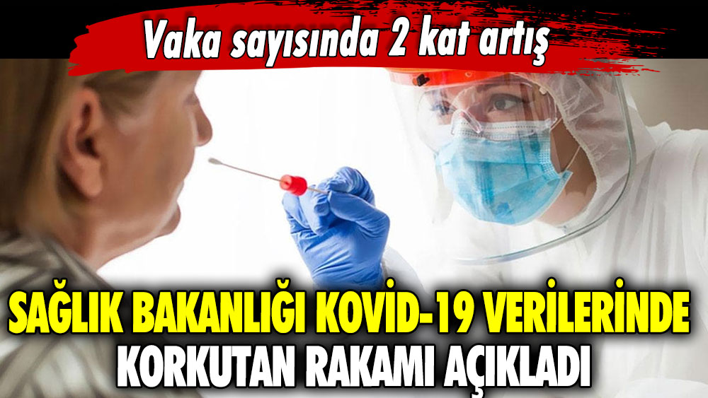 Sağlık Bakanlığı Kovid-19 verilerinde korkutan rakamı açıkladı: Vaka sayısında 2 kat artış