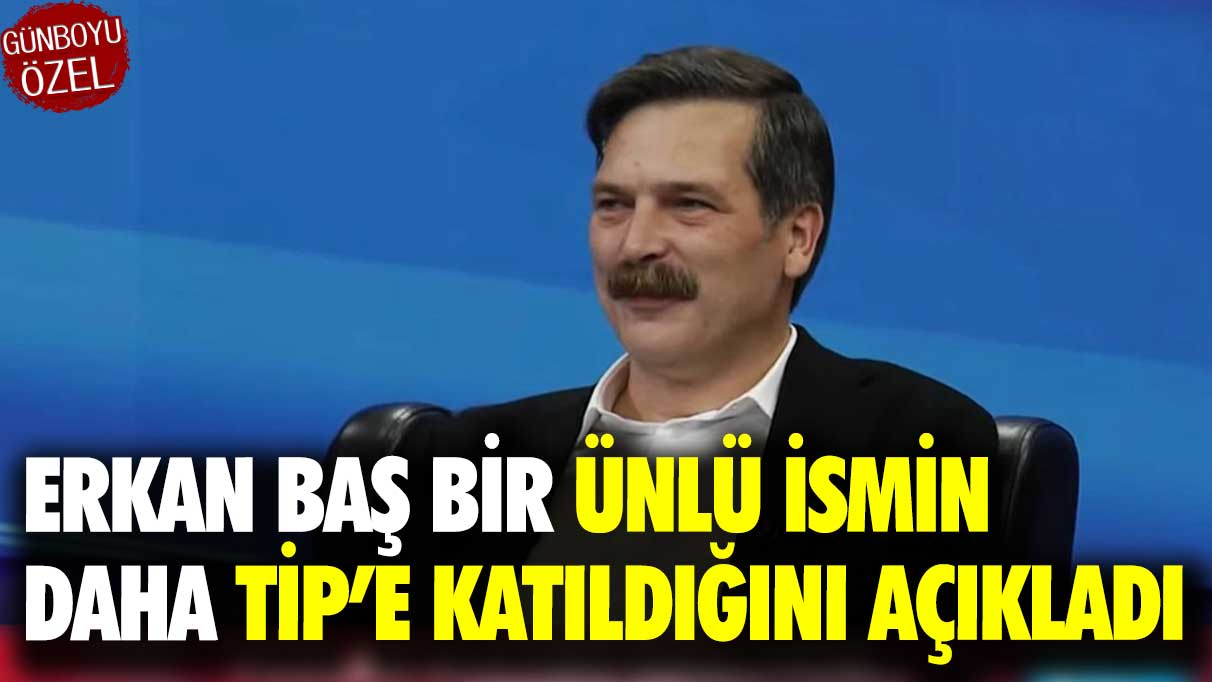 Erkan Baş bir ünlü ismin daha TİP’e katıldığını açıkladı