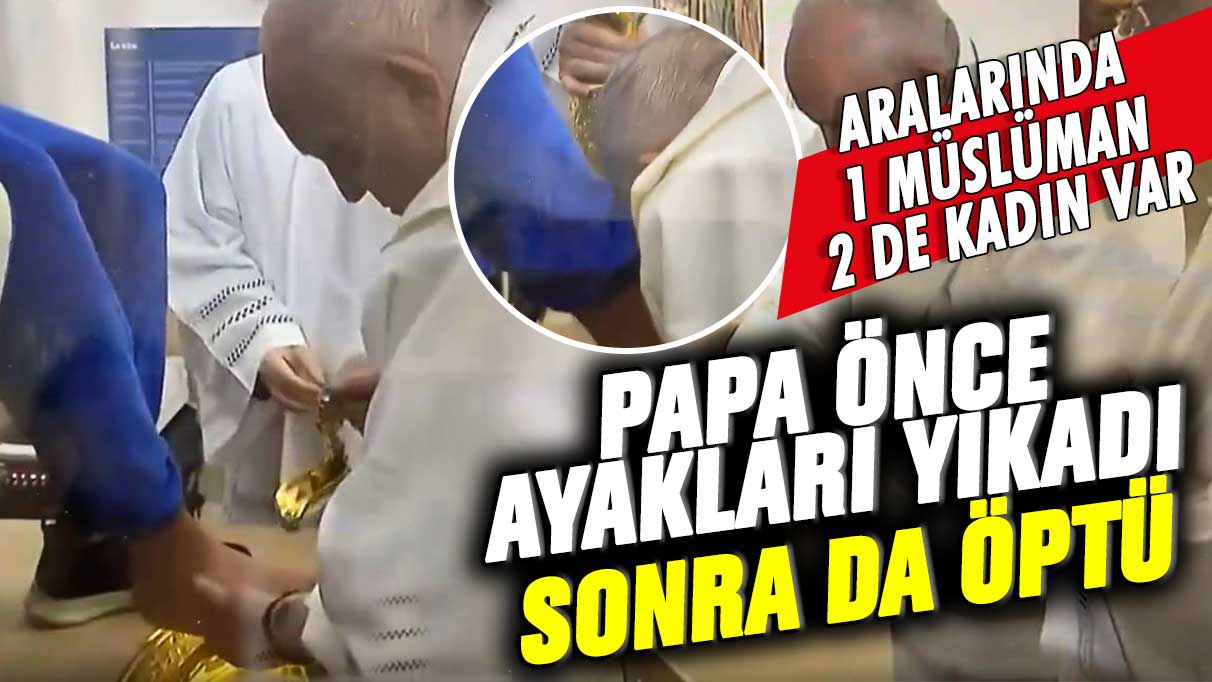 Papa önce ayakları yıkadı sonra da öptü! Aralarında 1 Müslüman 2 de kadın var