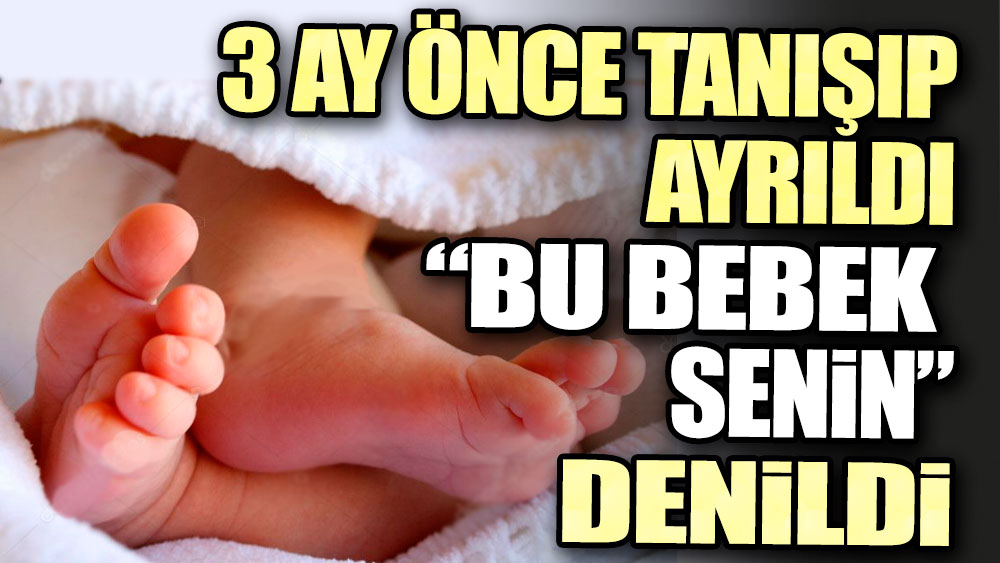 Akıllara durgunluk veren olay! 3 ay önce tanışıp ayrıldı: Bu bebek senin denildi