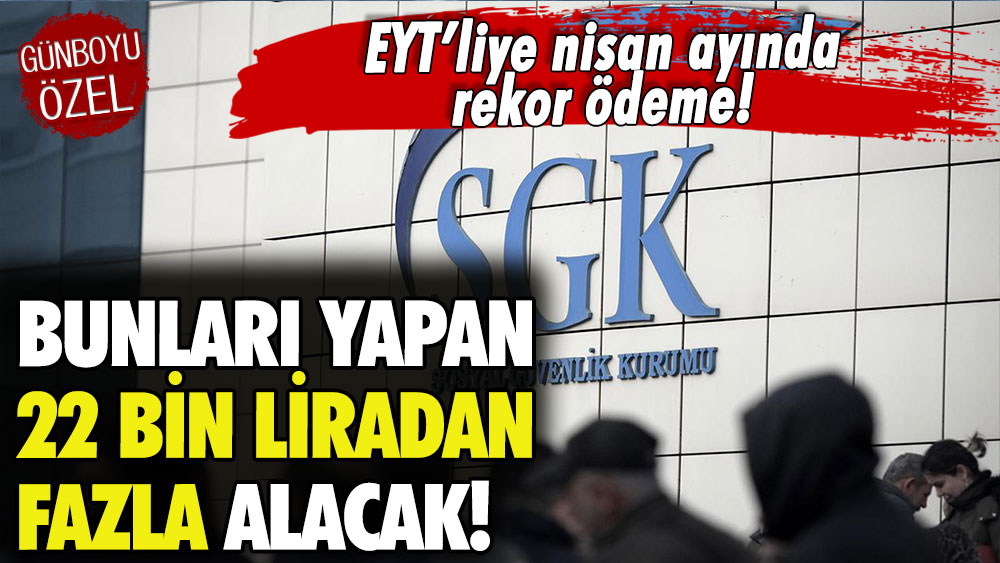 EYT'liye Nisan ayında rekor ödeme! Bunu yapan 22 bin liradan fazla alacak