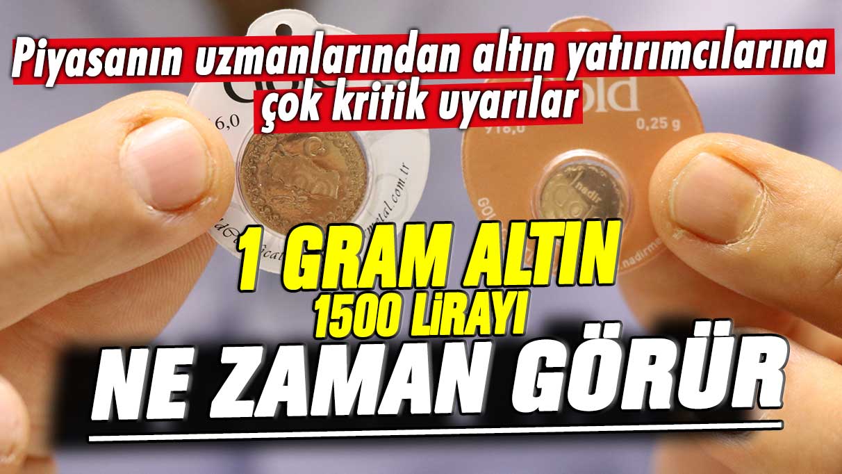 Piyasanın uzmanlarından altın yatırımcılarına çok kritik uyarılar! 1 gram altın 1500 lirayı ne zaman görür