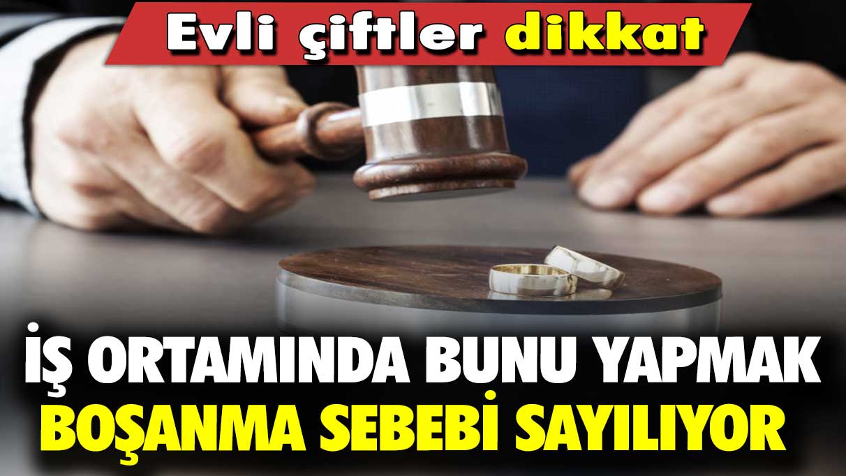 Evli çiftler dikkat: İş yerinden bunu yapmak boşanma sebebi sayılıyor