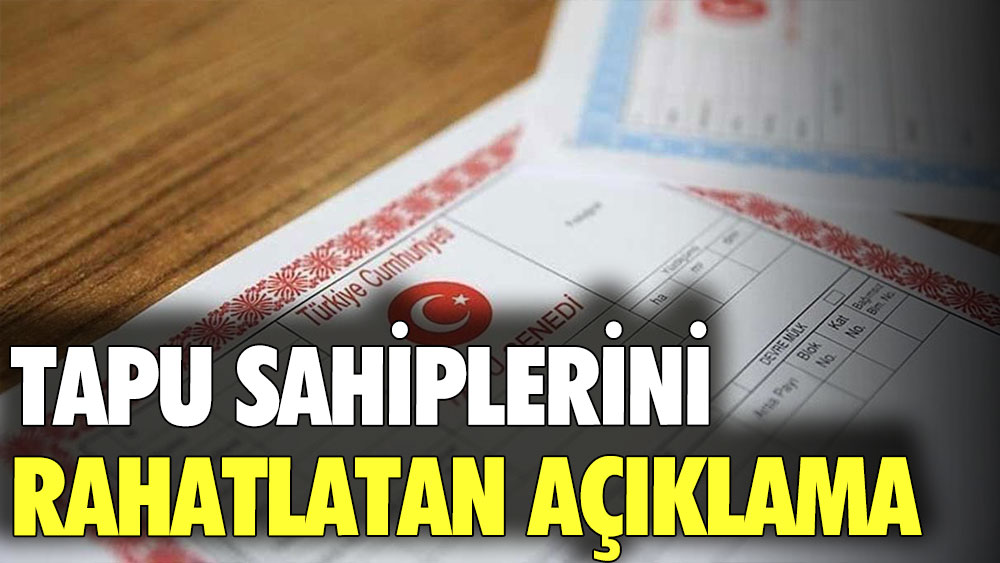 Tapu sahiplerini rahatlatan açıklama geldi!