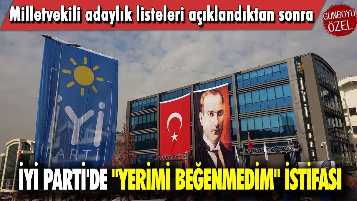 Milletvekili adaylık listeleri açıklandıktan sonra İYİ Parti'de "yerimi beğenmedim" istifası