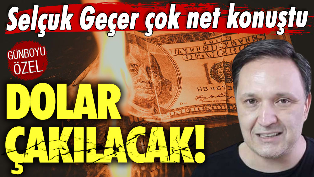 Selçuk Geçer çok net konuştu: Dolar çakılacak!