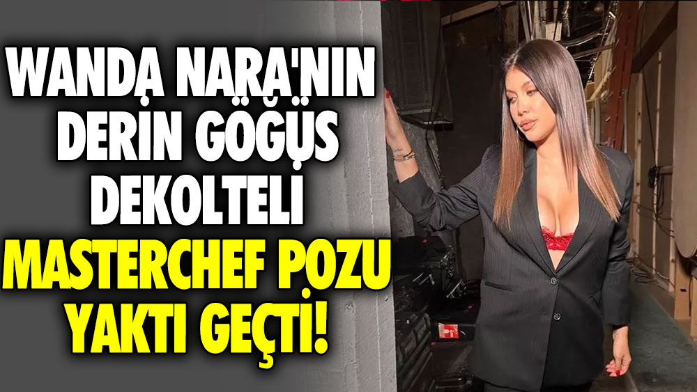 Wanda Nara'nın derin göğüs dekolteli MasterChef pozu yaktı geçti!