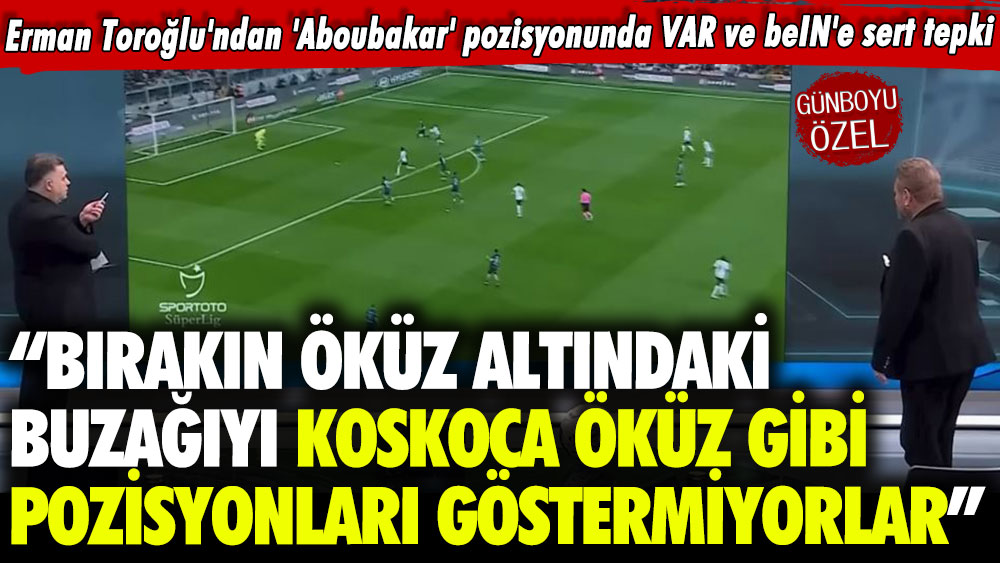 Erman Toroğlu'ndan 'Aboubakar' pozisyonunda VAR ve beIN'e sert tepki: İşte bunlar olunca insanın midesi bulanıyor