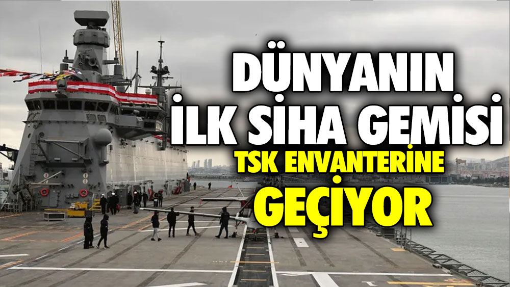 Dünyanın ilk SİHA gemisi TSK envanterine geçiyor