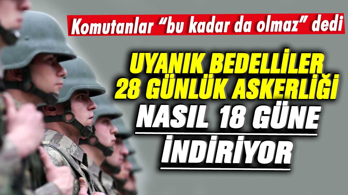 Uyanık bedelliler 28 günlük askerliği nasıl 18 güne indiriyor! Komutanlar bu kadar da olmaz dedi