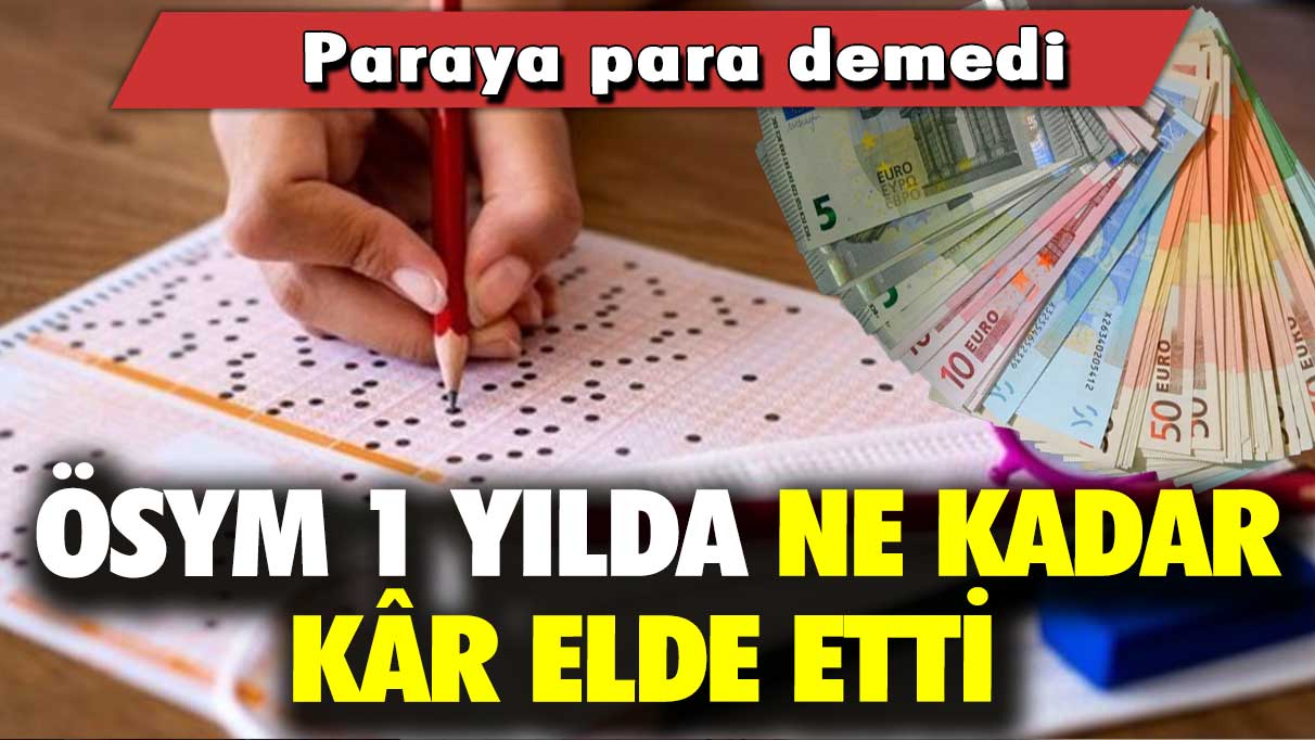 Paraya para demedi: ÖSYM 1 yılda ne kadar kâr elde etti