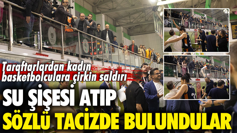 Taraftarlardan kadın basketbolculara çirkin saldırı: Su şişesi atıp sözlü tacizde bulundular