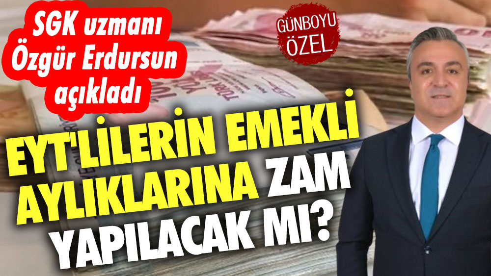 EYT'lilerin emekli aylıklarına zam yapılacak mı? SGK uzmanı Özgür Erdursun açıkladı