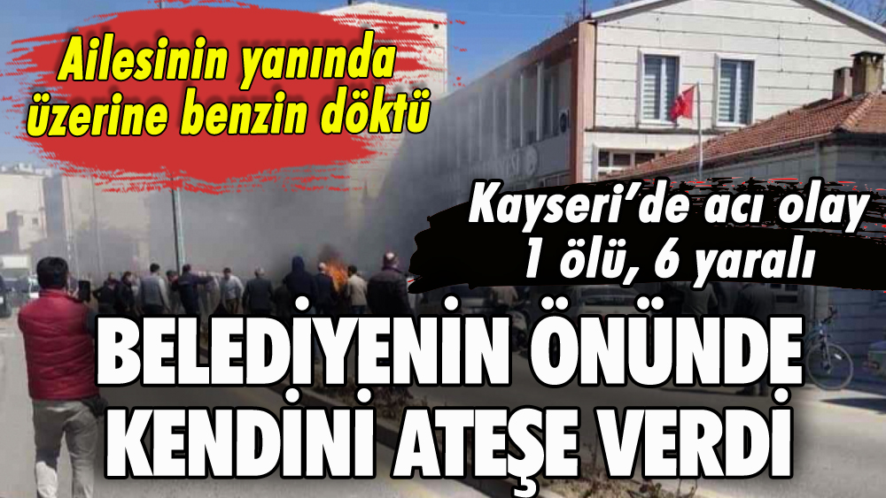 Belediyenin önünde kendini ateşe vererek can verdi