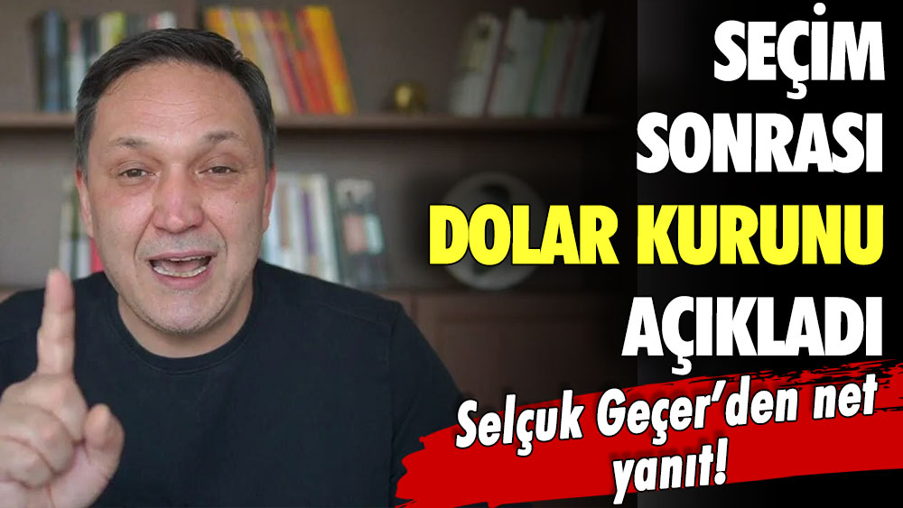 Selçuk Geçer seçim sonrası doların kaç lira olacağını açıkladı