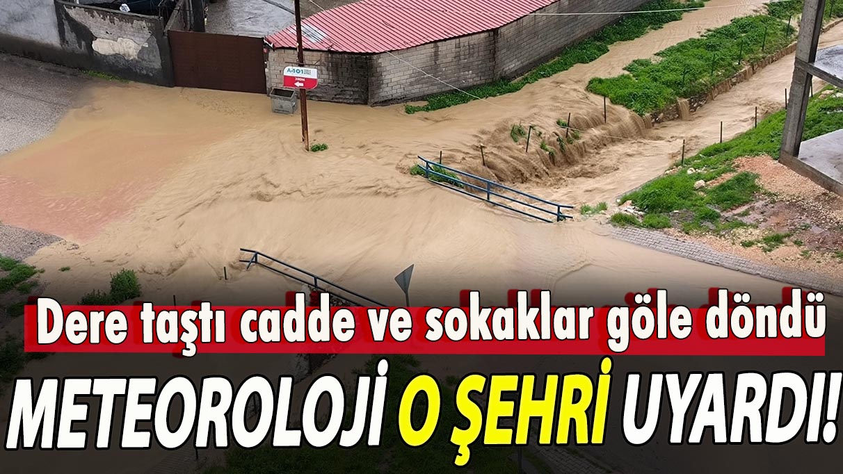 Meteoroloji o şehri uyardı! Dere taştı cadde ve sokaklar göle döndü