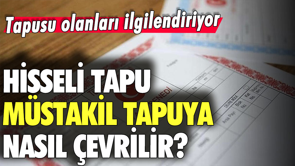 Hisseli tapu müstakil tapuya nasıl çevrilir açıklandı! Tapusu olanlar aman dikkat